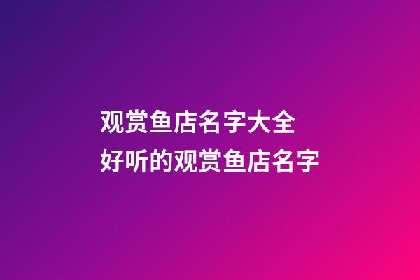 观赏鱼店名字大全 好听的观赏鱼店名字-第1张-店铺起名-玄机派